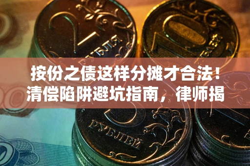 济南按份之债这样分摊才合法！清偿陷阱避坑指南，律师揭秘关键条款