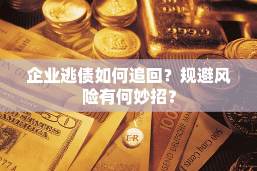 济南企业逃债如何追回？规避风险有何妙招？