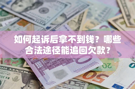 济南如何起诉后拿不到钱？哪些合法途径能追回欠款？