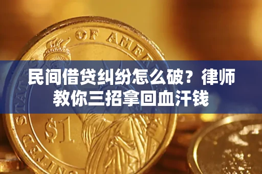 济南民间借贷纠纷怎么破？律师教你三招拿回血汗钱