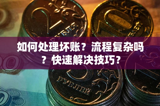 济南如何处理坏账？流程复杂吗？快速解决技巧？