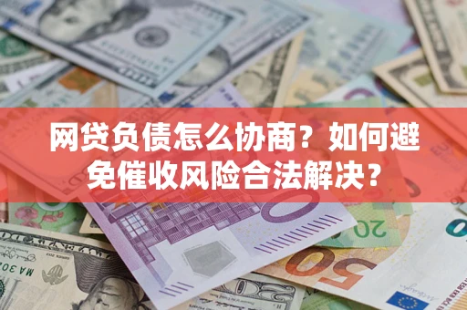济南网贷负债怎么协商？如何避免催收风险合法解决？