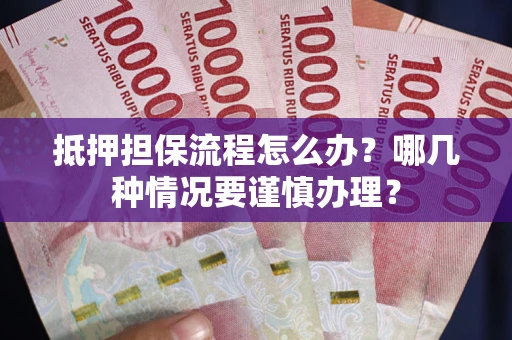 济南抵押担保流程怎么办？哪几种情况要谨慎办理？