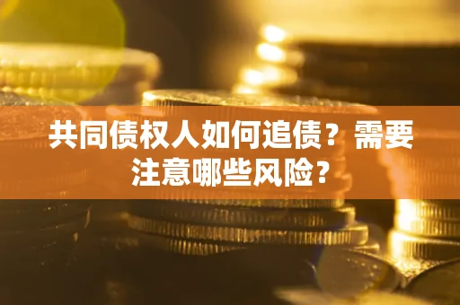 济南共同债权人如何追债？需要注意哪些风险？