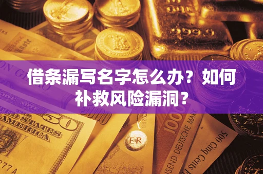 济南借条漏写名字怎么办？如何补救风险漏洞？