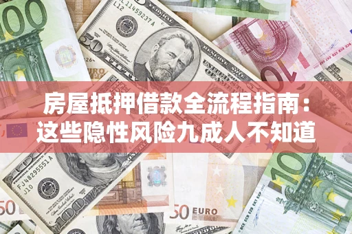 济南房屋抵押借款全流程指南：这些隐性风险九成人不知道