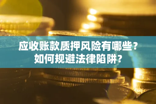 济南应收账款质押风险有哪些？如何规避法律陷阱？