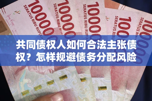 济南共同债权人如何合法主张债权？怎样规避债务分配风险？