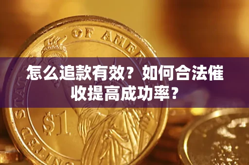 济南怎么追款有效？如何合法催收提高成功率？