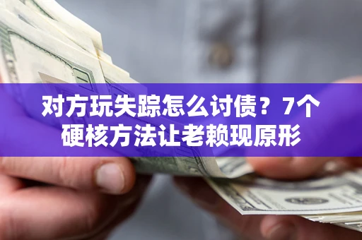 济南对方玩失踪怎么讨债？7个硬核方法让老赖现原形