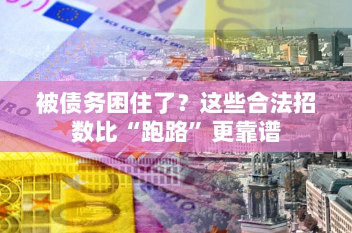 济南被债务困住了？这些合法招数比“跑路”更靠谱