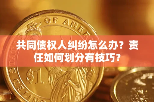 济南共同债权人纠纷怎么办？责任如何划分有技巧？
