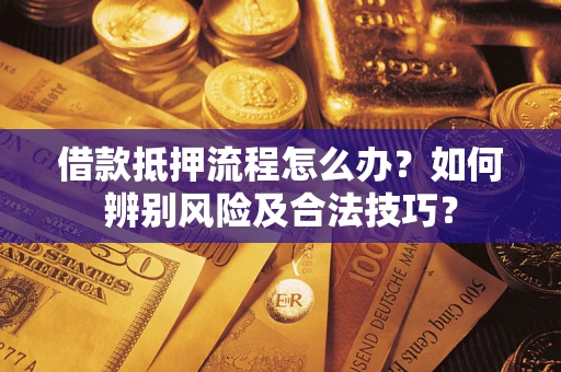 济南借款抵押流程怎么办？如何辨别风险及合法技巧？