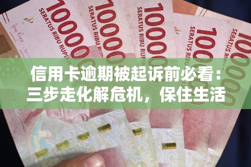 济南信用卡逾期被起诉前必看：三步走化解危机，保住生活尊严