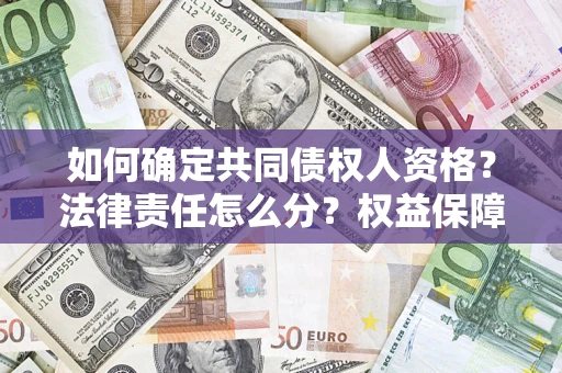济南如何确定共同债权人资格？法律责任怎么分？权益保障技巧揭秘！