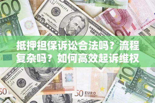 济南抵押担保诉讼合法吗？流程复杂吗？如何高效起诉维权？