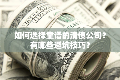 济南如何选择靠谱的清债公司？有哪些避坑技巧？