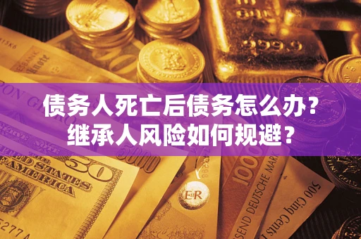 济南债务人死亡后债务怎么办？继承人风险如何规避？
