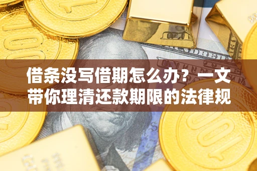 济南借条没写借期怎么办？一文带你理清还款期限的法律规则