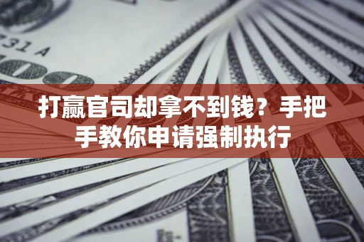 济南打赢官司却拿不到钱？手把手教你申请强制执行