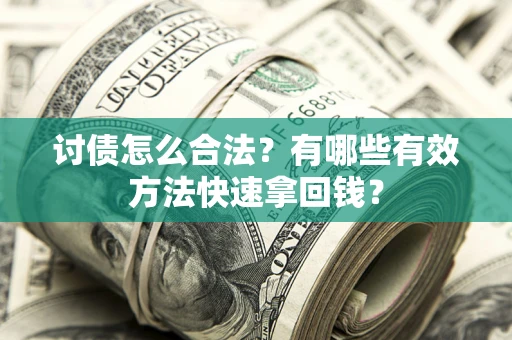 济南讨债怎么合法？有哪些有效方法快速拿回钱？