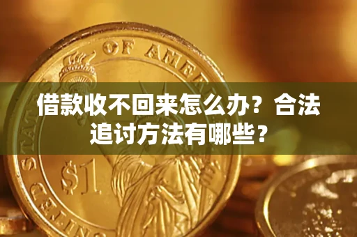 济南借款收不回来怎么办？合法追讨方法有哪些？