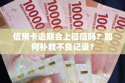 济南信用卡逾期会上征信吗？如何补救不良记录？