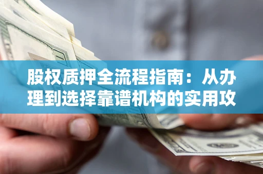 济南股权质押全流程指南：从办理到选择靠谱机构的实用攻略