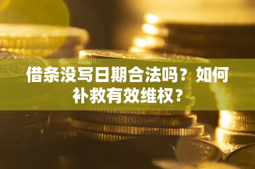 济南借条没写日期合法吗？如何补救有效维权？