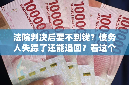 济南法院判决后要不到钱？债务人失踪了还能追回？看这个方法！
