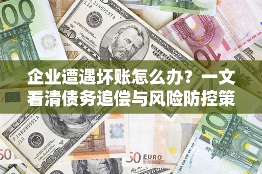 济南企业遭遇坏账怎么办？一文看清债务追偿与风险防控策略