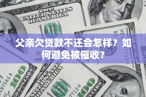 济南父亲欠贷款不还会怎样？如何避免被催收？