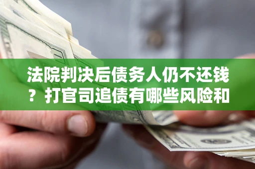 济南法院判决后债务人仍不还钱？打官司追债有哪些风险和技巧？