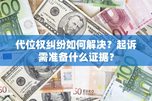 济南代位权纠纷如何解决？起诉需准备什么证据？