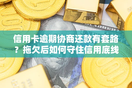 济南信用卡逾期协商还款有套路？拖欠后如何守住信用底线？