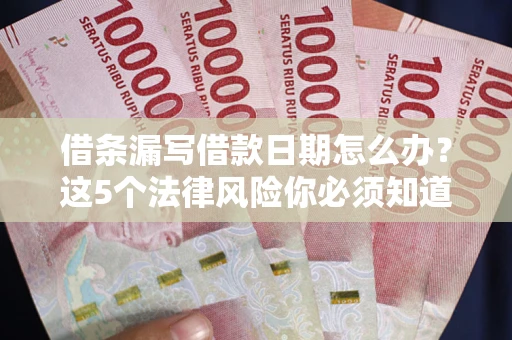 济南借条漏写借款日期怎么办？这5个法律风险你必须知道