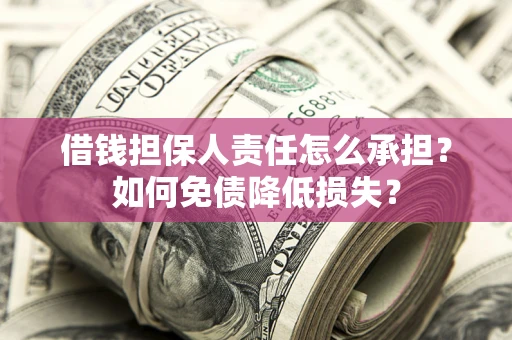 济南借钱担保人责任怎么承担？如何免债降低损失？