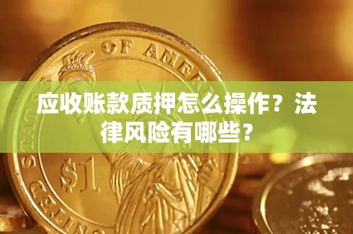 济南应收账款质押怎么操作？法律风险有哪些？