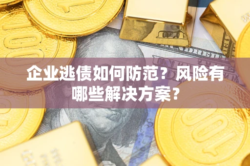 济南企业逃债如何防范？风险有哪些解决方案？