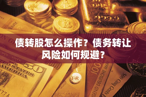 济南债转股怎么操作？债务转让风险如何规避？