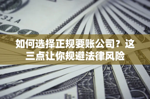 济南如何选择正规要账公司？这三点让你规避法律风险