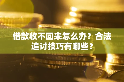 济南借款收不回来怎么办？合法追讨技巧有哪些？