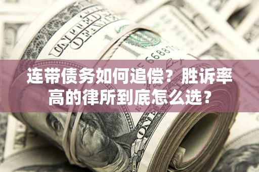 济南连带债务如何追偿？胜诉率高的律所到底怎么选？