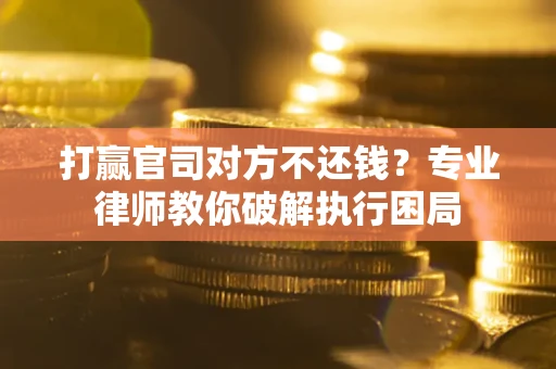 济南打赢官司对方不还钱？专业律师教你破解执行困局