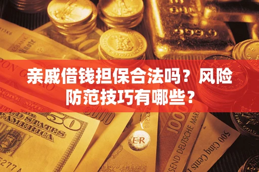 济南亲戚借钱担保合法吗？风险防范技巧有哪些？