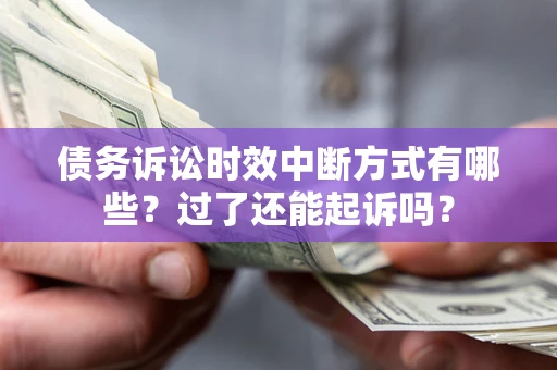 济南债务诉讼时效中断方式有哪些？过了还能起诉吗？