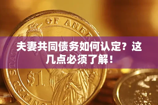济南夫妻共同债务如何认定？这几点必须了解！
