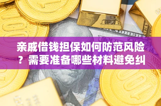 济南亲戚借钱担保如何防范风险？需要准备哪些材料避免纠纷？