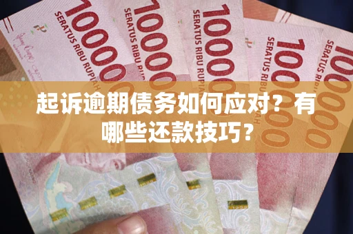 济南起诉逾期债务如何应对？有哪些还款技巧？