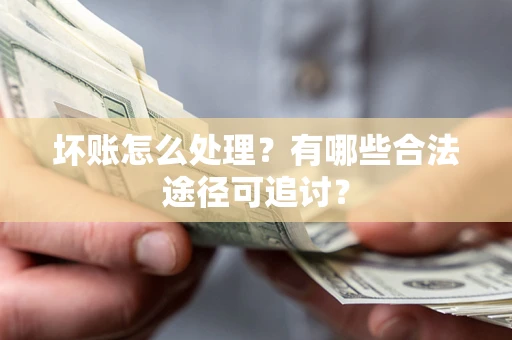 济南坏账怎么处理？有哪些合法途径可追讨？